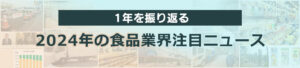 1年を振り返る 2024年の食品業界注目ニュース