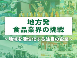 地方発　食品業界の挑戦～地域を活性化する注目の企業～（4）【WEB独自企画】