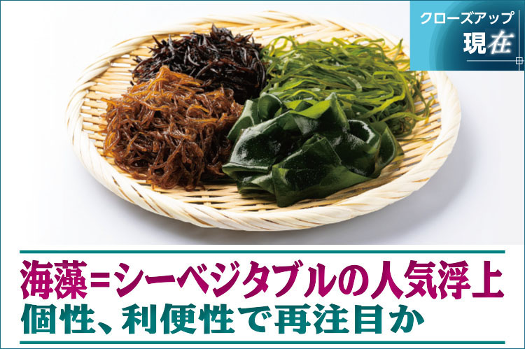 クローズアップ現在：海藻＝シーベジタブルの人気浮上　個性、利便性で再注目か