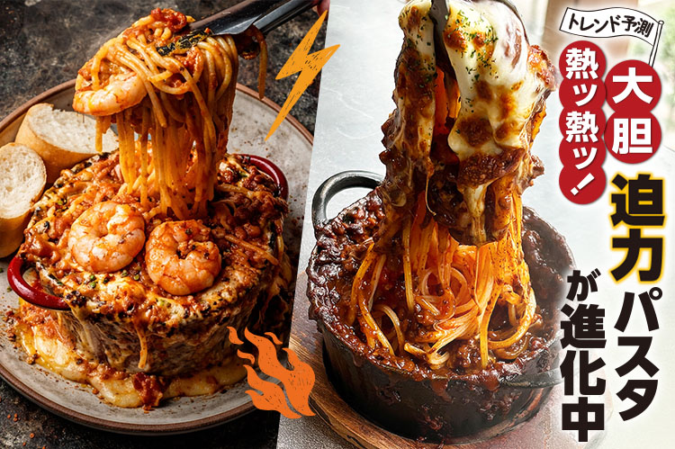 パスタ特集：トレンド予測　「大胆」「熱ッ熱ッ！」迫力パスタが進化中